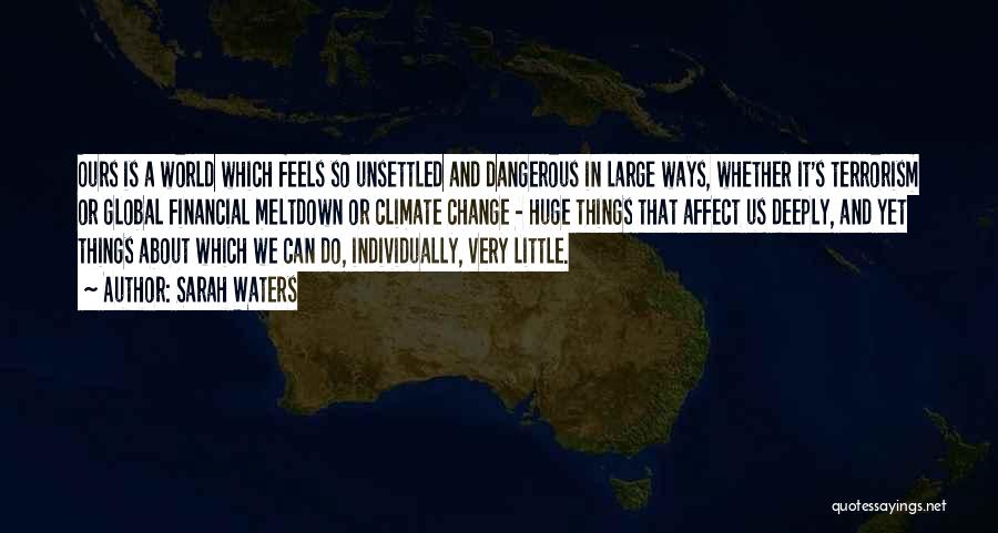 Sarah Waters Quotes: Ours Is A World Which Feels So Unsettled And Dangerous In Large Ways, Whether It's Terrorism Or Global Financial Meltdown