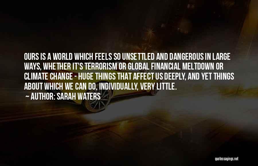 Sarah Waters Quotes: Ours Is A World Which Feels So Unsettled And Dangerous In Large Ways, Whether It's Terrorism Or Global Financial Meltdown