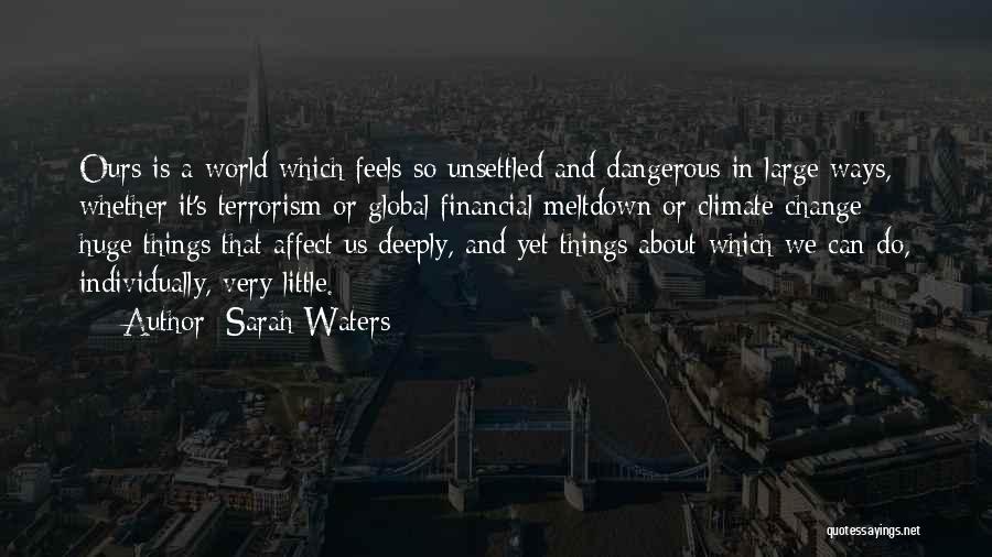 Sarah Waters Quotes: Ours Is A World Which Feels So Unsettled And Dangerous In Large Ways, Whether It's Terrorism Or Global Financial Meltdown