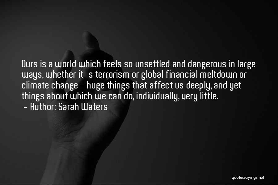 Sarah Waters Quotes: Ours Is A World Which Feels So Unsettled And Dangerous In Large Ways, Whether It's Terrorism Or Global Financial Meltdown