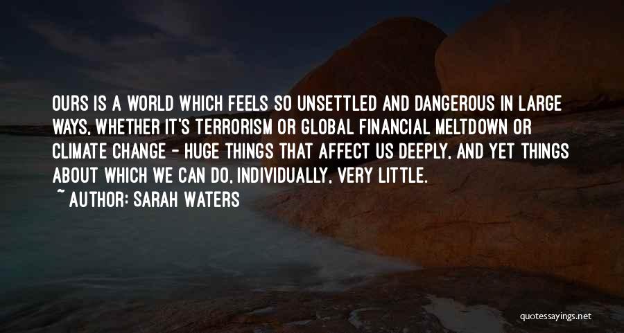 Sarah Waters Quotes: Ours Is A World Which Feels So Unsettled And Dangerous In Large Ways, Whether It's Terrorism Or Global Financial Meltdown