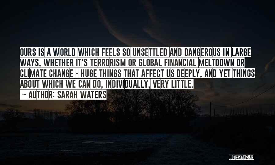 Sarah Waters Quotes: Ours Is A World Which Feels So Unsettled And Dangerous In Large Ways, Whether It's Terrorism Or Global Financial Meltdown