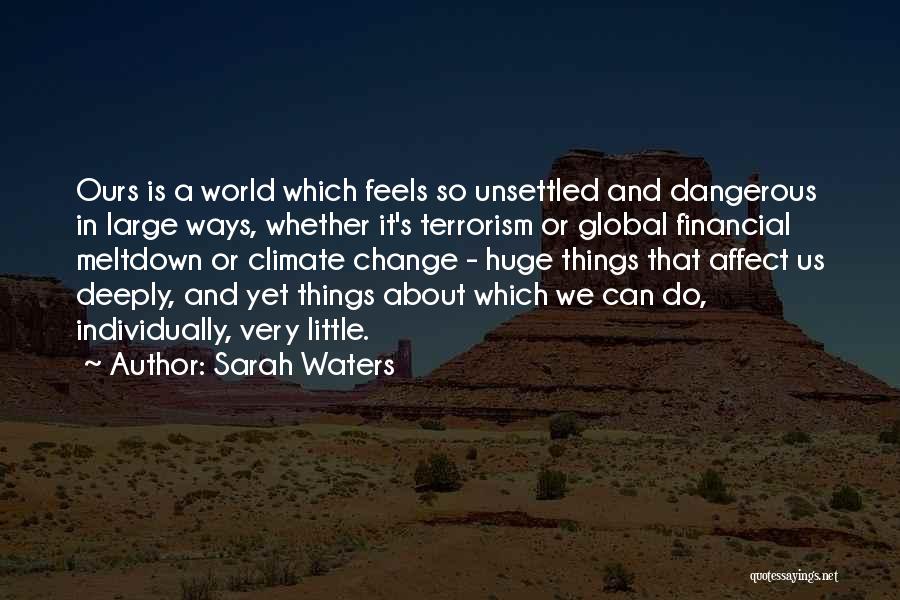 Sarah Waters Quotes: Ours Is A World Which Feels So Unsettled And Dangerous In Large Ways, Whether It's Terrorism Or Global Financial Meltdown