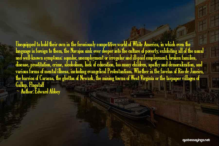 Edward Abbey Quotes: Unequipped To Hold Their Own In The Ferociously Competitive World Of White America, In Which Even The Language Is Foreign