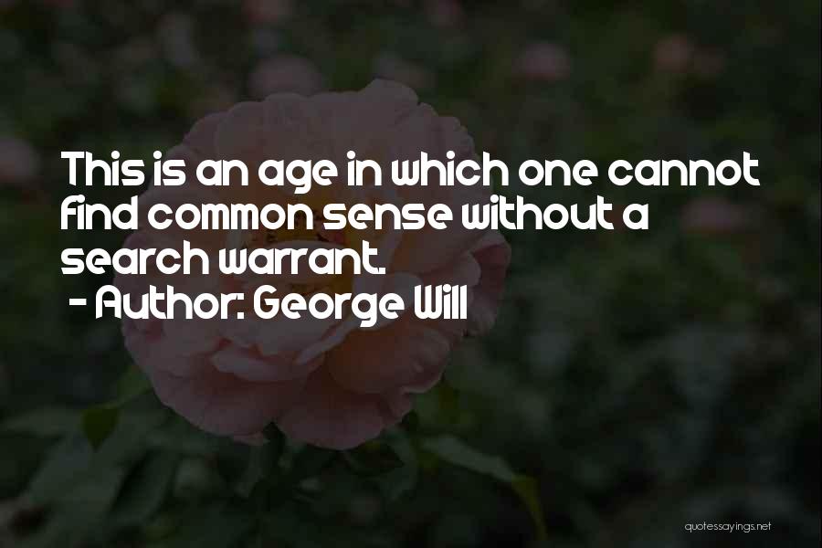 George Will Quotes: This Is An Age In Which One Cannot Find Common Sense Without A Search Warrant.