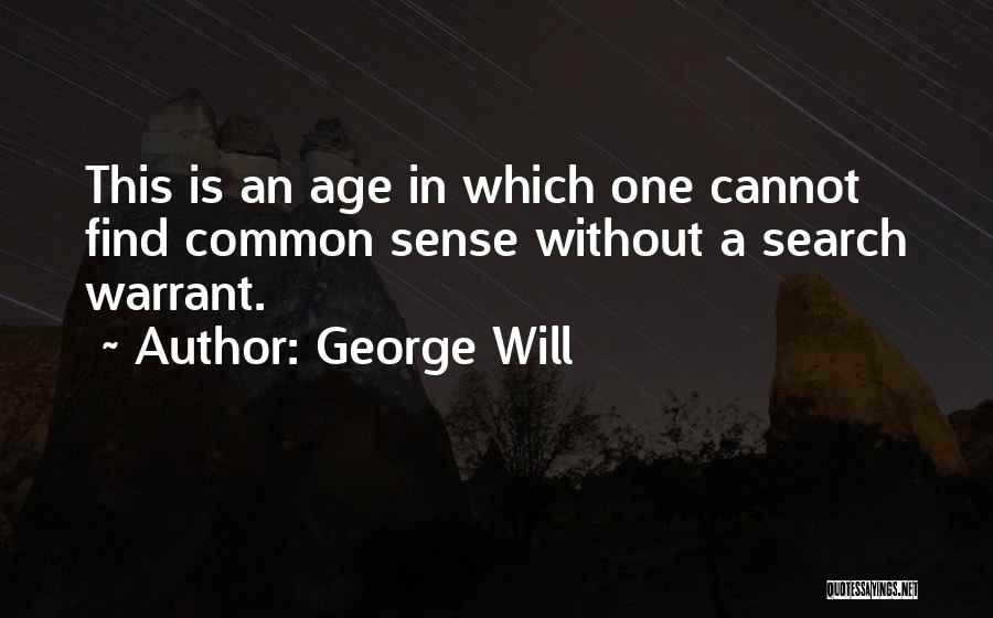 George Will Quotes: This Is An Age In Which One Cannot Find Common Sense Without A Search Warrant.