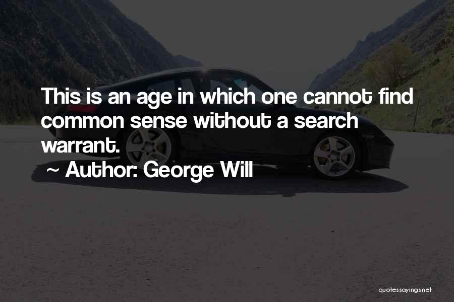 George Will Quotes: This Is An Age In Which One Cannot Find Common Sense Without A Search Warrant.