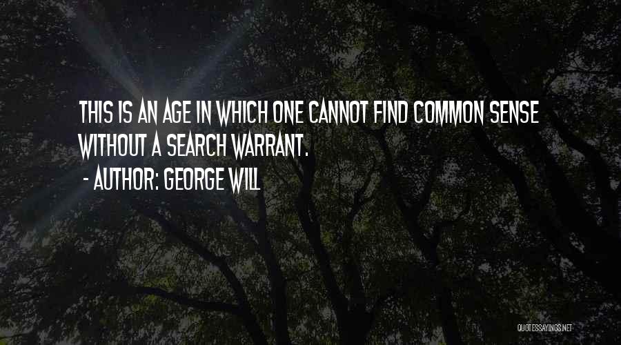George Will Quotes: This Is An Age In Which One Cannot Find Common Sense Without A Search Warrant.