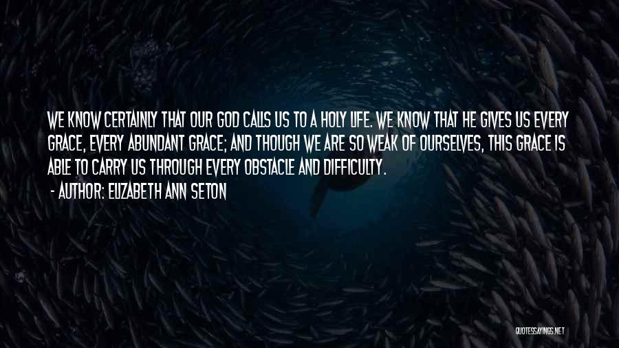 Elizabeth Ann Seton Quotes: We Know Certainly That Our God Calls Us To A Holy Life. We Know That He Gives Us Every Grace,