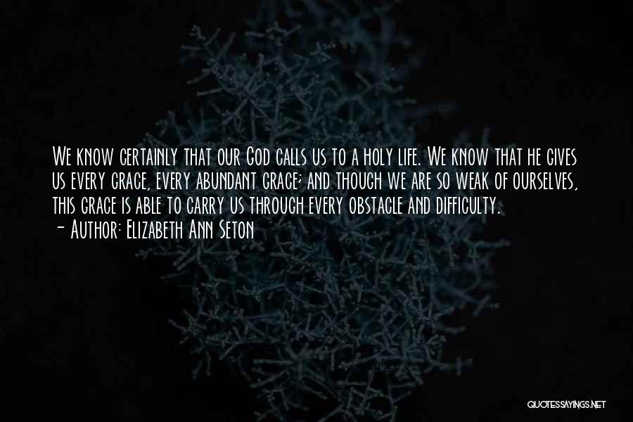 Elizabeth Ann Seton Quotes: We Know Certainly That Our God Calls Us To A Holy Life. We Know That He Gives Us Every Grace,