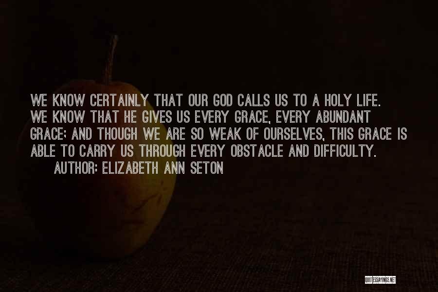 Elizabeth Ann Seton Quotes: We Know Certainly That Our God Calls Us To A Holy Life. We Know That He Gives Us Every Grace,