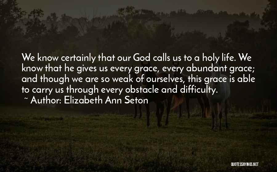 Elizabeth Ann Seton Quotes: We Know Certainly That Our God Calls Us To A Holy Life. We Know That He Gives Us Every Grace,