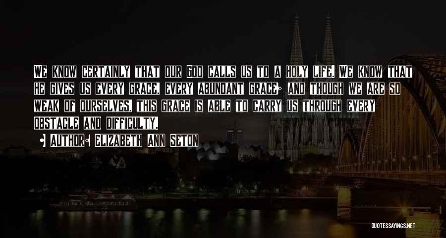 Elizabeth Ann Seton Quotes: We Know Certainly That Our God Calls Us To A Holy Life. We Know That He Gives Us Every Grace,