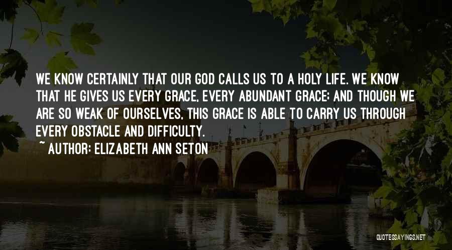 Elizabeth Ann Seton Quotes: We Know Certainly That Our God Calls Us To A Holy Life. We Know That He Gives Us Every Grace,