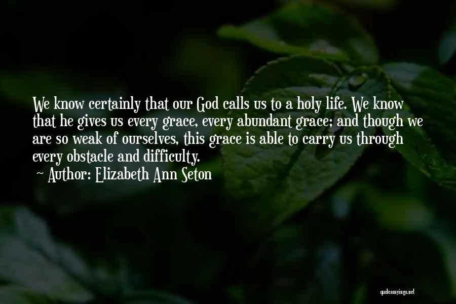 Elizabeth Ann Seton Quotes: We Know Certainly That Our God Calls Us To A Holy Life. We Know That He Gives Us Every Grace,