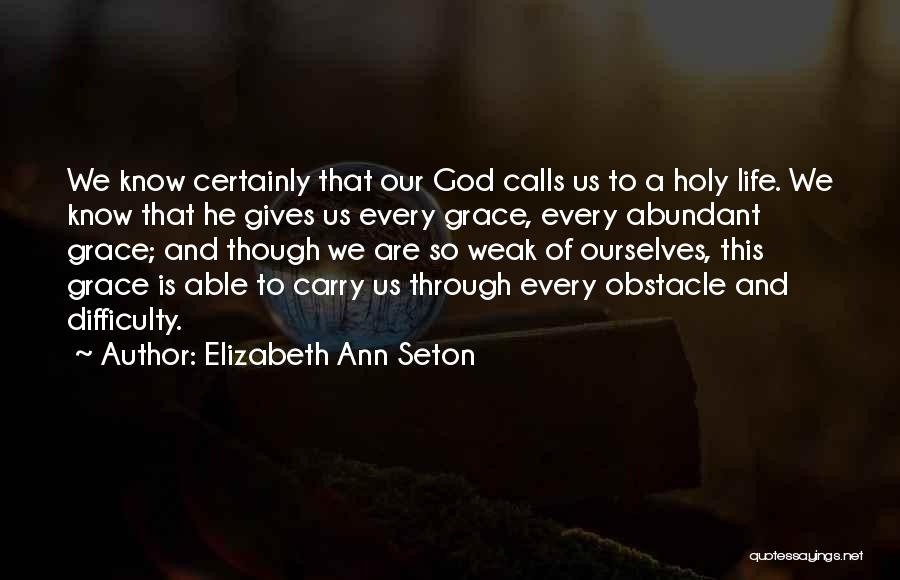 Elizabeth Ann Seton Quotes: We Know Certainly That Our God Calls Us To A Holy Life. We Know That He Gives Us Every Grace,