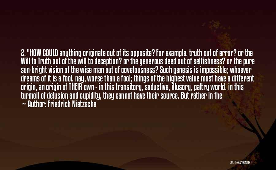 Friedrich Nietzsche Quotes: 2. How Could Anything Originate Out Of Its Opposite? For Example, Truth Out Of Error? Or The Will To Truth