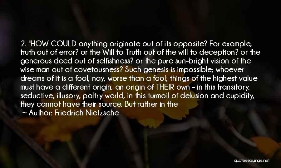 Friedrich Nietzsche Quotes: 2. How Could Anything Originate Out Of Its Opposite? For Example, Truth Out Of Error? Or The Will To Truth