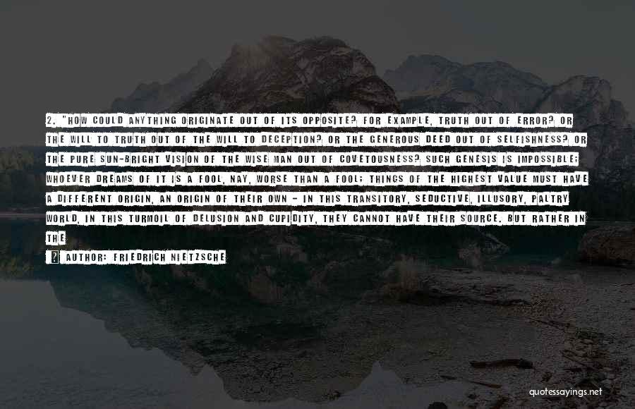 Friedrich Nietzsche Quotes: 2. How Could Anything Originate Out Of Its Opposite? For Example, Truth Out Of Error? Or The Will To Truth