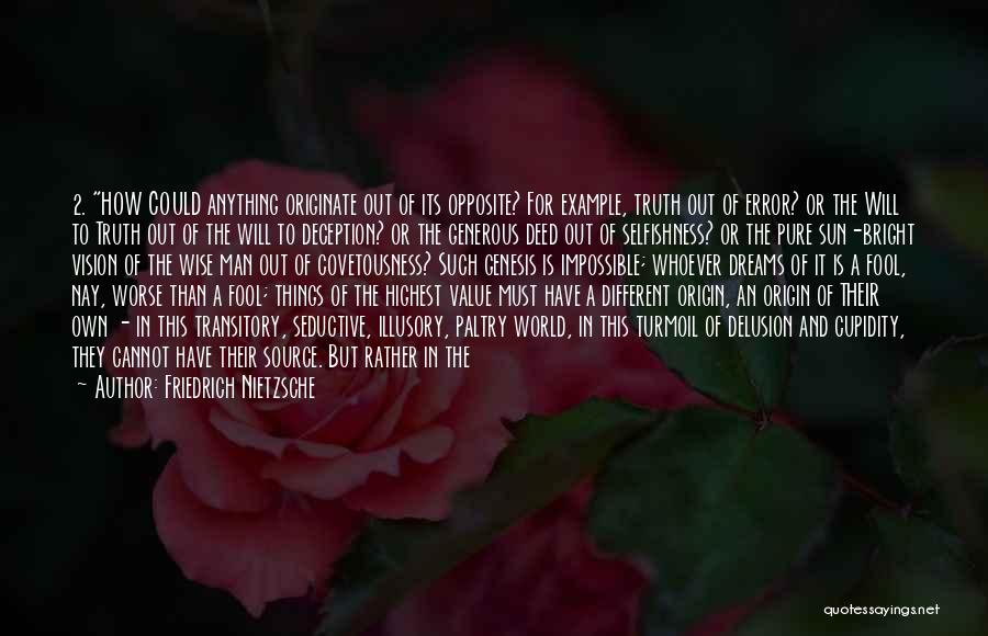 Friedrich Nietzsche Quotes: 2. How Could Anything Originate Out Of Its Opposite? For Example, Truth Out Of Error? Or The Will To Truth