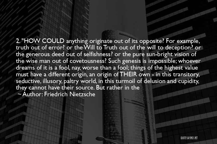 Friedrich Nietzsche Quotes: 2. How Could Anything Originate Out Of Its Opposite? For Example, Truth Out Of Error? Or The Will To Truth