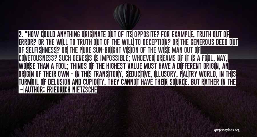 Friedrich Nietzsche Quotes: 2. How Could Anything Originate Out Of Its Opposite? For Example, Truth Out Of Error? Or The Will To Truth