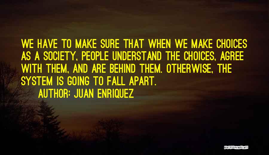 Juan Enriquez Quotes: We Have To Make Sure That When We Make Choices As A Society, People Understand The Choices, Agree With Them,