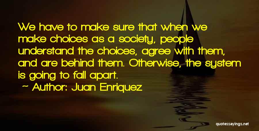 Juan Enriquez Quotes: We Have To Make Sure That When We Make Choices As A Society, People Understand The Choices, Agree With Them,