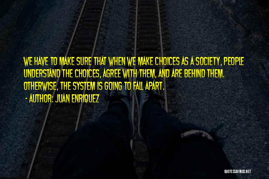 Juan Enriquez Quotes: We Have To Make Sure That When We Make Choices As A Society, People Understand The Choices, Agree With Them,