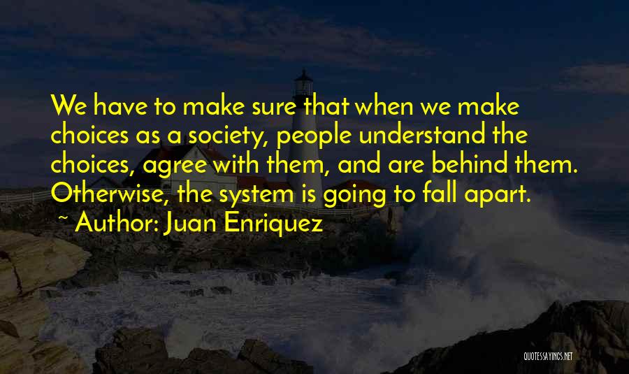 Juan Enriquez Quotes: We Have To Make Sure That When We Make Choices As A Society, People Understand The Choices, Agree With Them,