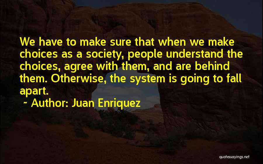 Juan Enriquez Quotes: We Have To Make Sure That When We Make Choices As A Society, People Understand The Choices, Agree With Them,