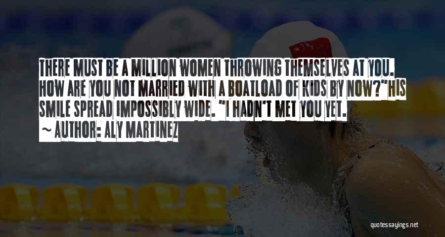 Aly Martinez Quotes: There Must Be A Million Women Throwing Themselves At You. How Are You Not Married With A Boatload Of Kids