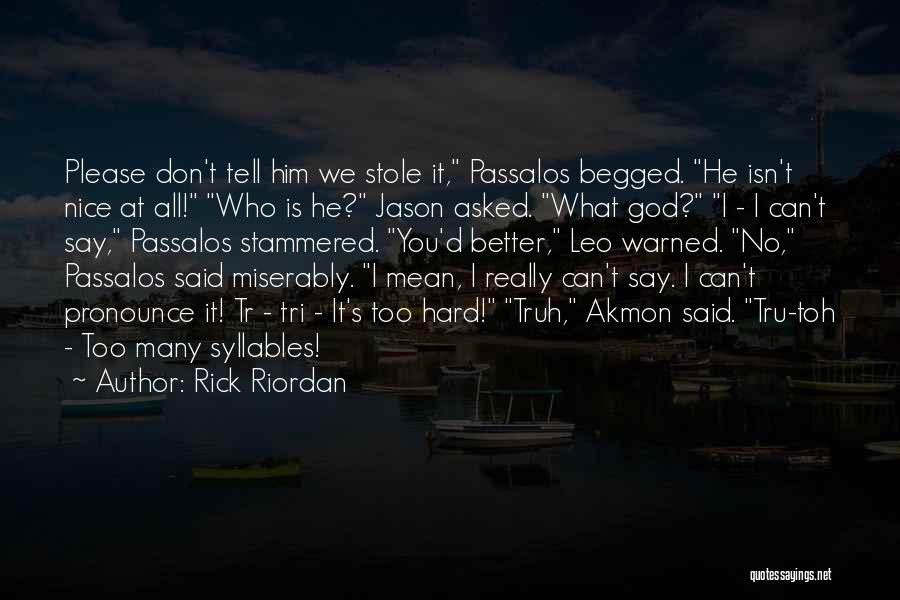 Rick Riordan Quotes: Please Don't Tell Him We Stole It, Passalos Begged. He Isn't Nice At All! Who Is He? Jason Asked. What