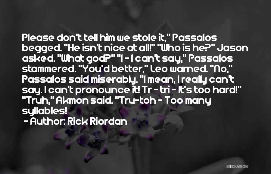 Rick Riordan Quotes: Please Don't Tell Him We Stole It, Passalos Begged. He Isn't Nice At All! Who Is He? Jason Asked. What