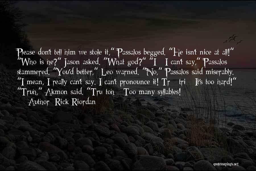 Rick Riordan Quotes: Please Don't Tell Him We Stole It, Passalos Begged. He Isn't Nice At All! Who Is He? Jason Asked. What