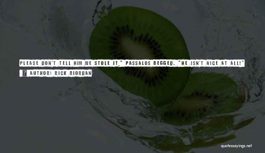 Rick Riordan Quotes: Please Don't Tell Him We Stole It, Passalos Begged. He Isn't Nice At All! Who Is He? Jason Asked. What