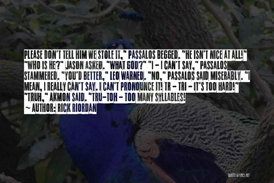 Rick Riordan Quotes: Please Don't Tell Him We Stole It, Passalos Begged. He Isn't Nice At All! Who Is He? Jason Asked. What