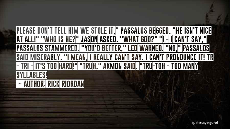 Rick Riordan Quotes: Please Don't Tell Him We Stole It, Passalos Begged. He Isn't Nice At All! Who Is He? Jason Asked. What