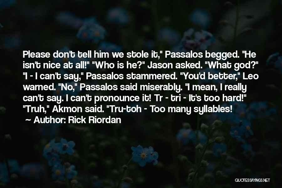 Rick Riordan Quotes: Please Don't Tell Him We Stole It, Passalos Begged. He Isn't Nice At All! Who Is He? Jason Asked. What