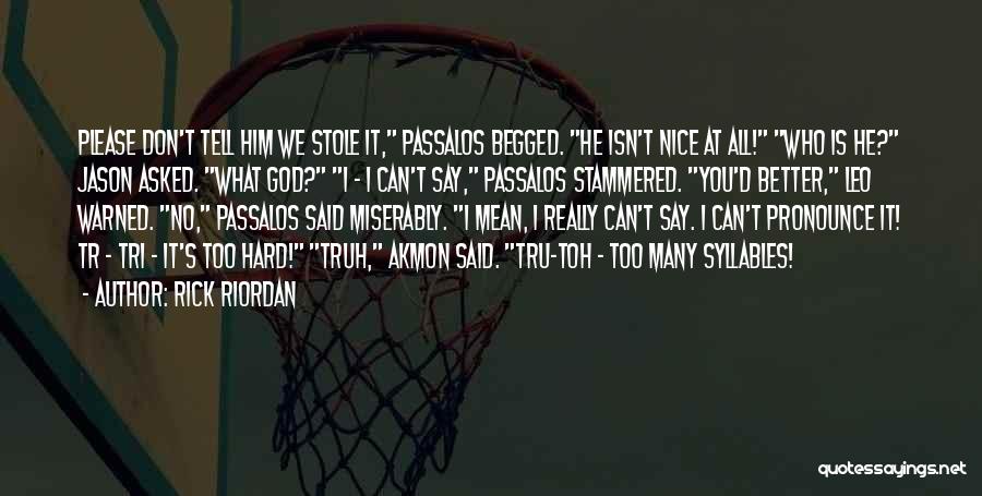 Rick Riordan Quotes: Please Don't Tell Him We Stole It, Passalos Begged. He Isn't Nice At All! Who Is He? Jason Asked. What