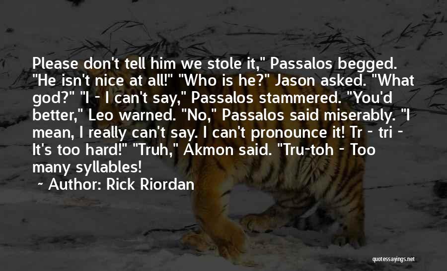 Rick Riordan Quotes: Please Don't Tell Him We Stole It, Passalos Begged. He Isn't Nice At All! Who Is He? Jason Asked. What