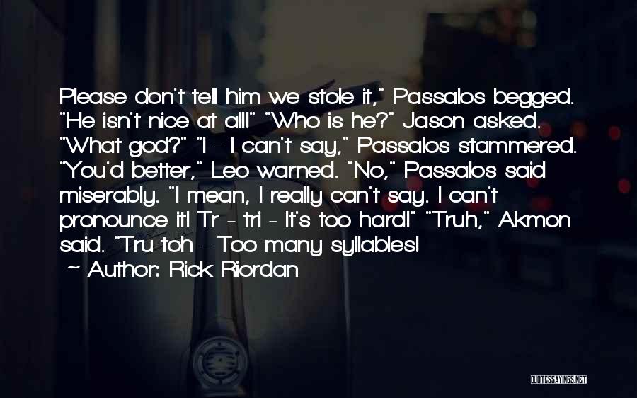 Rick Riordan Quotes: Please Don't Tell Him We Stole It, Passalos Begged. He Isn't Nice At All! Who Is He? Jason Asked. What