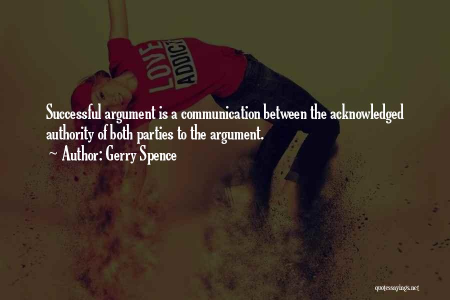 Gerry Spence Quotes: Successful Argument Is A Communication Between The Acknowledged Authority Of Both Parties To The Argument.