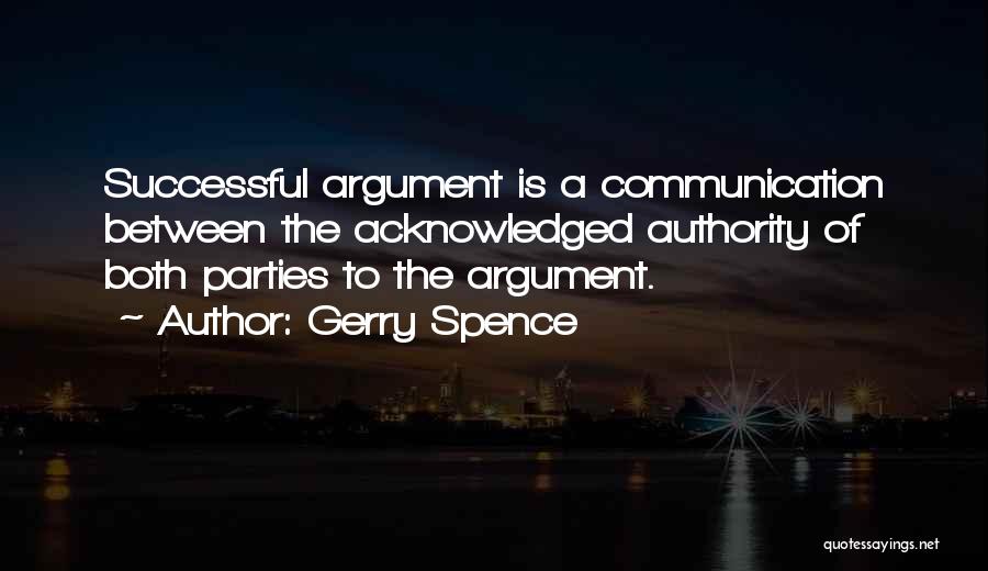 Gerry Spence Quotes: Successful Argument Is A Communication Between The Acknowledged Authority Of Both Parties To The Argument.