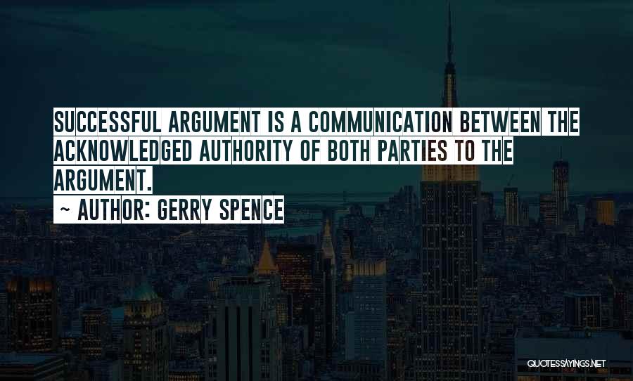 Gerry Spence Quotes: Successful Argument Is A Communication Between The Acknowledged Authority Of Both Parties To The Argument.