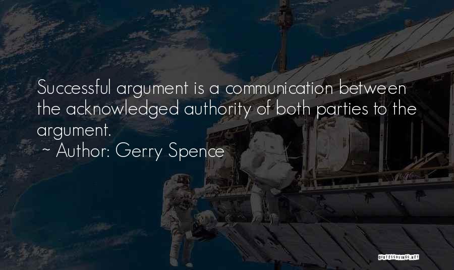 Gerry Spence Quotes: Successful Argument Is A Communication Between The Acknowledged Authority Of Both Parties To The Argument.