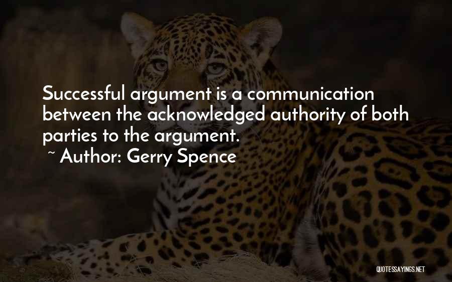 Gerry Spence Quotes: Successful Argument Is A Communication Between The Acknowledged Authority Of Both Parties To The Argument.