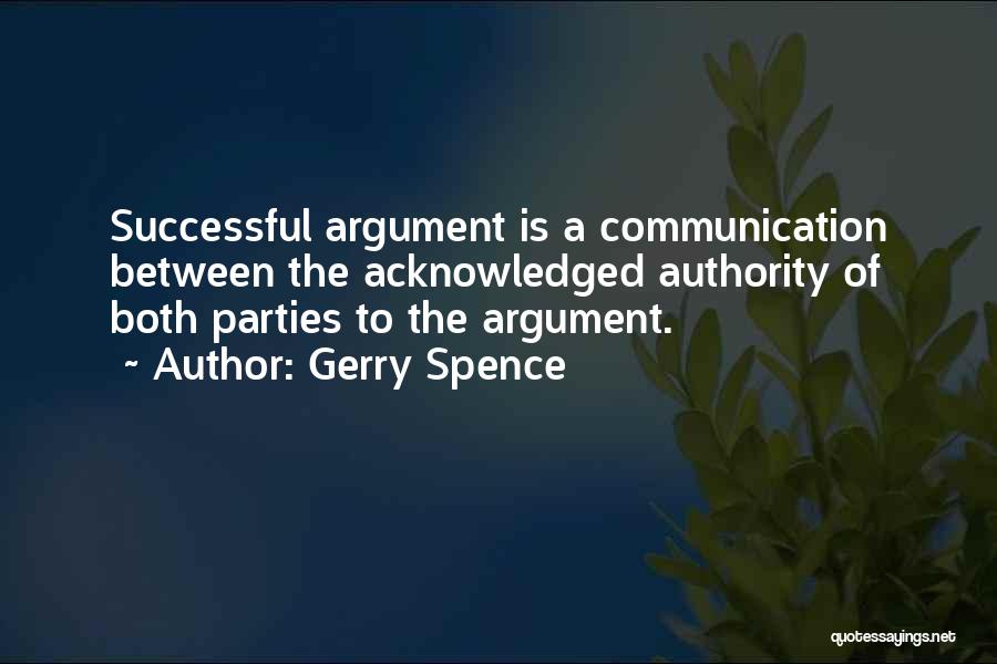 Gerry Spence Quotes: Successful Argument Is A Communication Between The Acknowledged Authority Of Both Parties To The Argument.