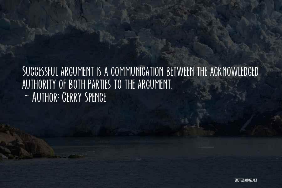 Gerry Spence Quotes: Successful Argument Is A Communication Between The Acknowledged Authority Of Both Parties To The Argument.