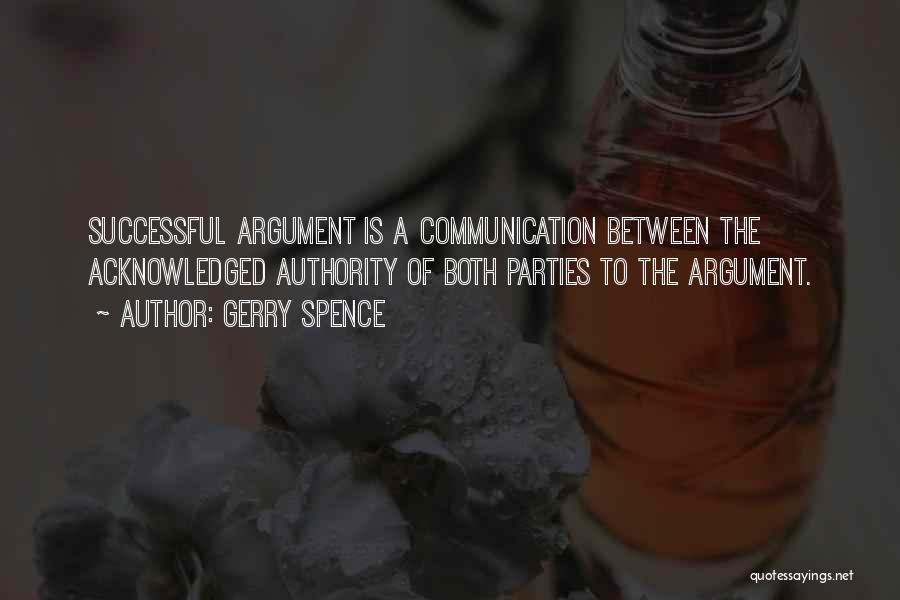 Gerry Spence Quotes: Successful Argument Is A Communication Between The Acknowledged Authority Of Both Parties To The Argument.